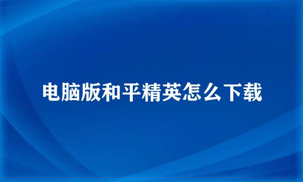电脑版和平精英怎么下载