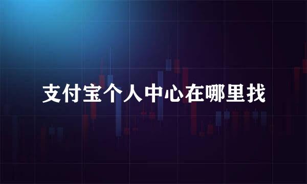 支付宝个人中心在哪里找