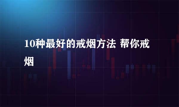 10种最好的戒烟方法 帮你戒烟