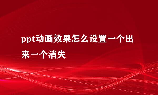 ppt动画效果怎么设置一个出来一个消失