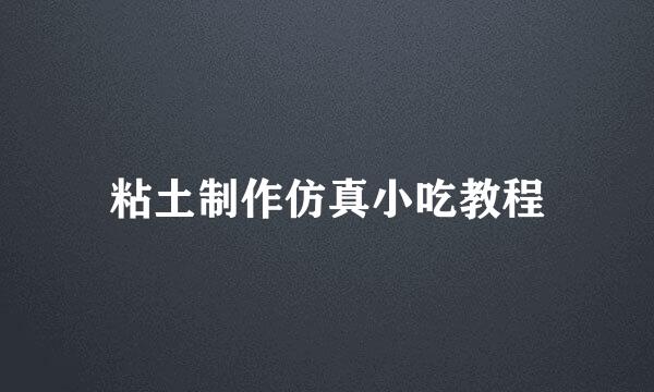 粘土制作仿真小吃教程