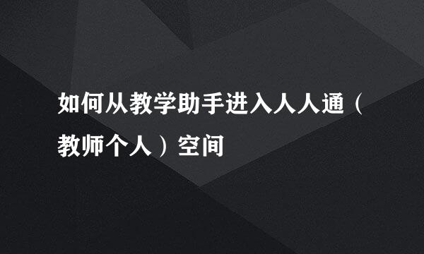 如何从教学助手进入人人通（教师个人）空间