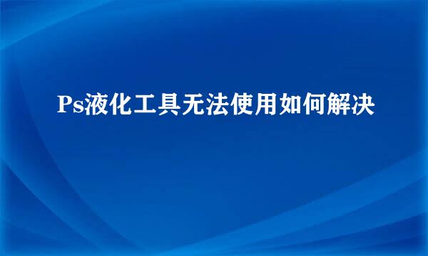 Ps液化工具无法使用如何解决