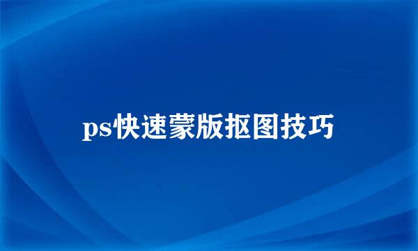 ps快速蒙版抠图技巧