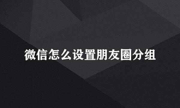 微信怎么设置朋友圈分组
