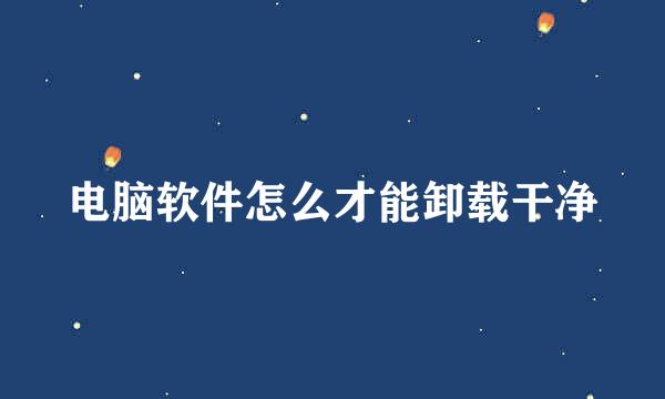 电脑软件怎么才能卸载干净