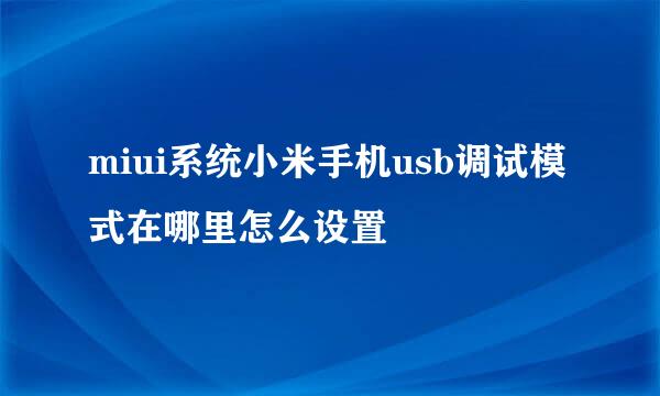 miui系统小米手机usb调试模式在哪里怎么设置
