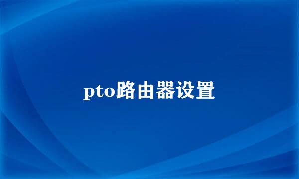 pto路由器设置