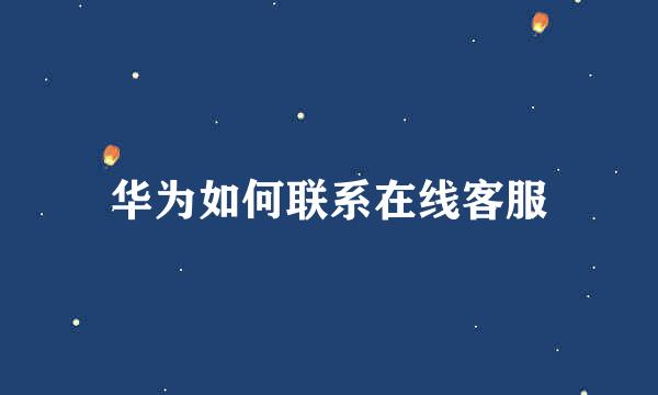 华为如何联系在线客服