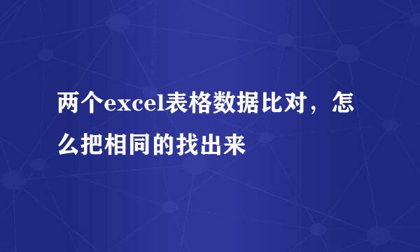 两个excel表格数据比对，怎么把相同的找出来