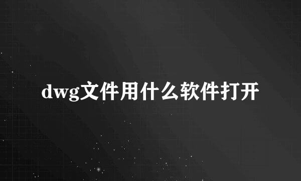 dwg文件用什么软件打开