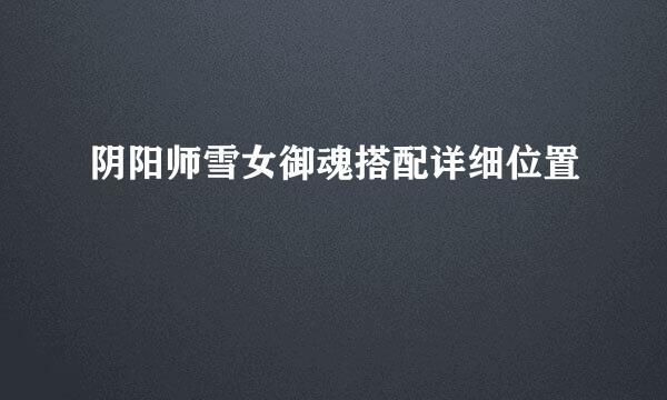 阴阳师雪女御魂搭配详细位置