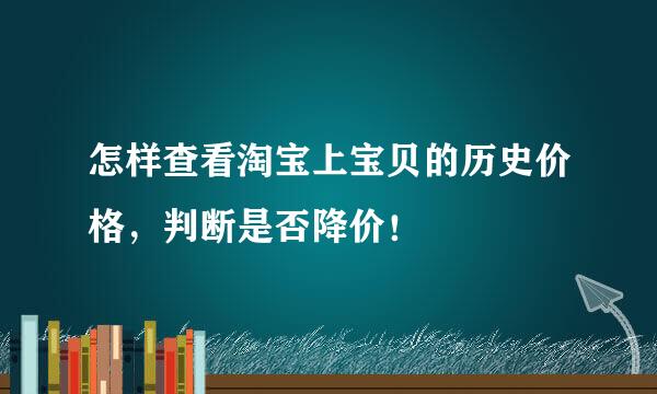 怎样查看淘宝上宝贝的历史价格，判断是否降价！