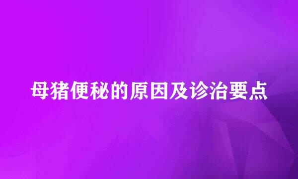母猪便秘的原因及诊治要点