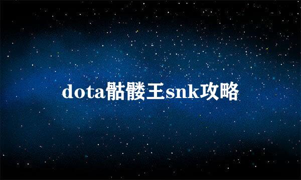 dota骷髅王snk攻略