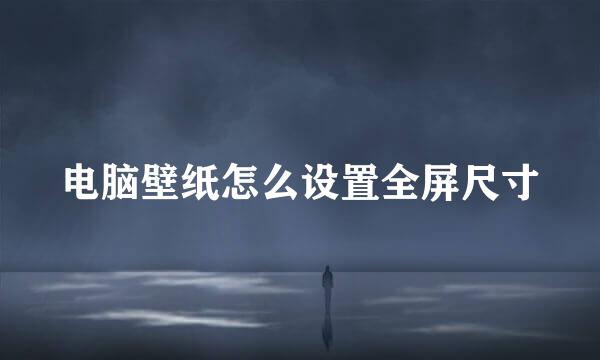 电脑壁纸怎么设置全屏尺寸