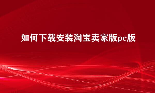 如何下载安装淘宝卖家版pc版