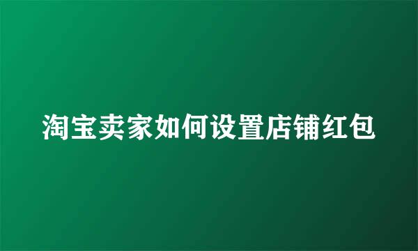淘宝卖家如何设置店铺红包