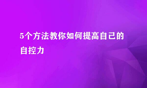5个方法教你如何提高自己的自控力