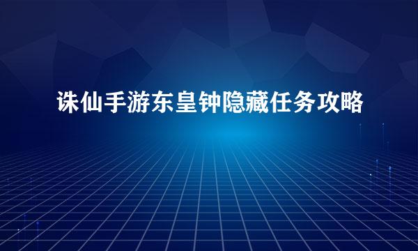 诛仙手游东皇钟隐藏任务攻略