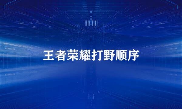 王者荣耀打野顺序