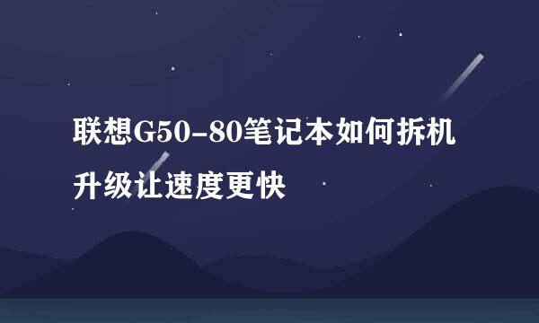 联想G50-80笔记本如何拆机升级让速度更快