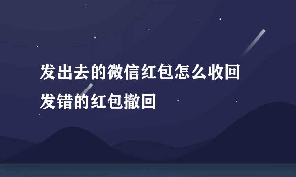 发出去的微信红包怎么收回 发错的红包撤回