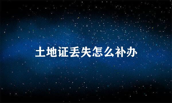 土地证丢失怎么补办