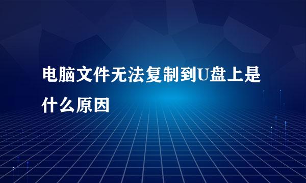 电脑文件无法复制到U盘上是什么原因