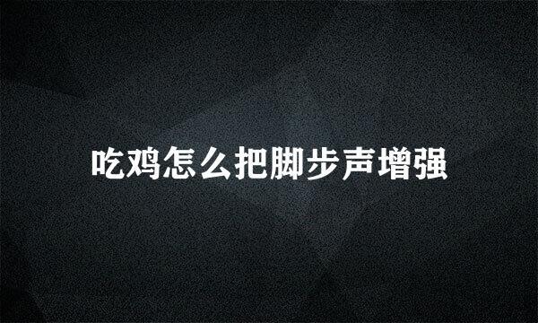 吃鸡怎么把脚步声增强