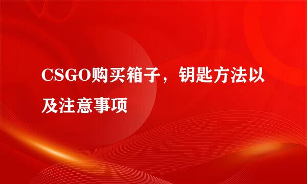 CSGO购买箱子，钥匙方法以及注意事项