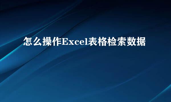 怎么操作Excel表格检索数据