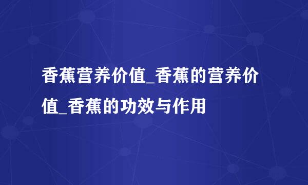 香蕉营养价值_香蕉的营养价值_香蕉的功效与作用