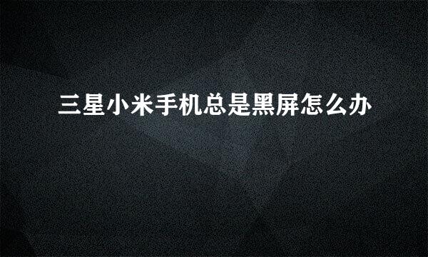 三星小米手机总是黑屏怎么办