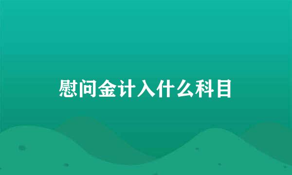 慰问金计入什么科目