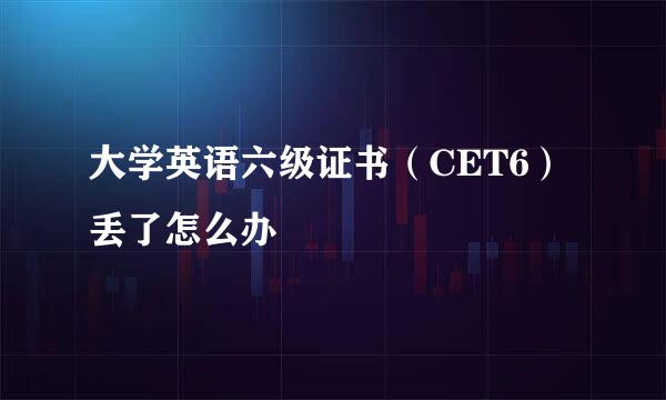 大学英语六级证书（CET6）丢了怎么办