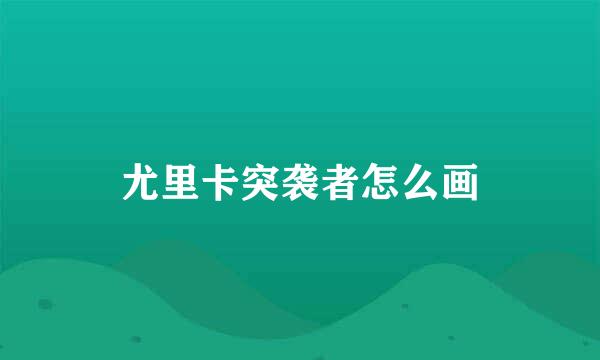 尤里卡突袭者怎么画