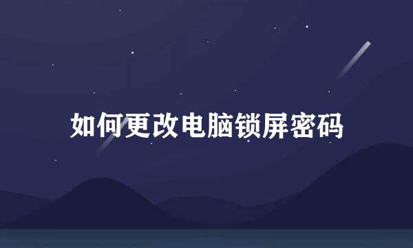 如何更改电脑锁屏密码