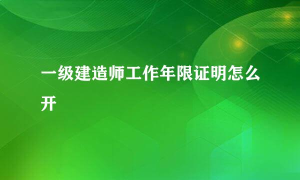 一级建造师工作年限证明怎么开