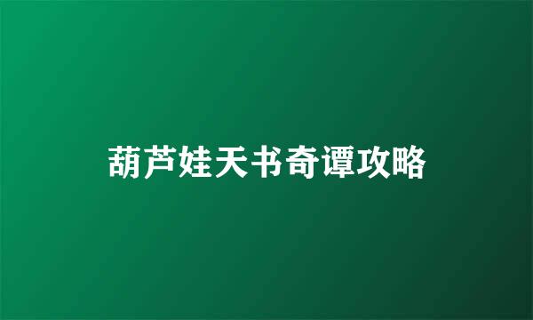 葫芦娃天书奇谭攻略