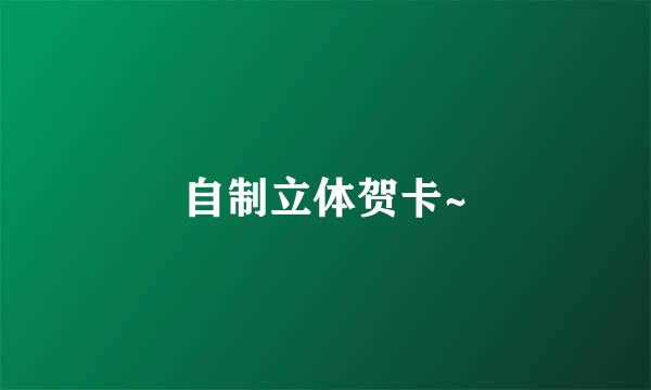 自制立体贺卡~