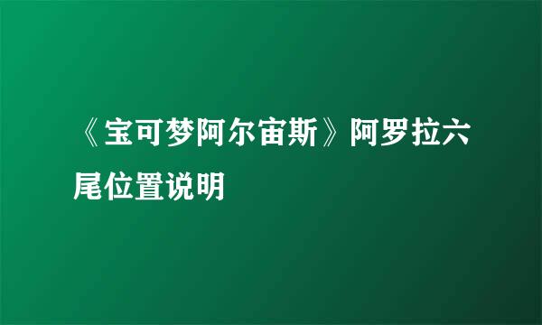 《宝可梦阿尔宙斯》阿罗拉六尾位置说明