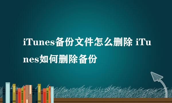 iTunes备份文件怎么删除 iTunes如何删除备份