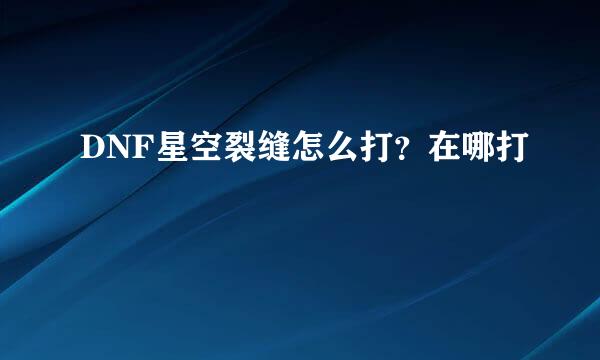 DNF星空裂缝怎么打？在哪打