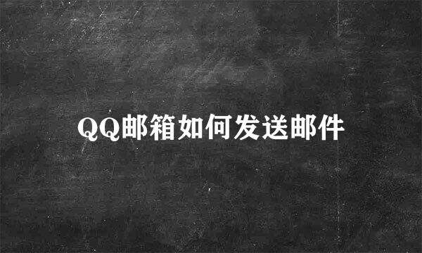 QQ邮箱如何发送邮件