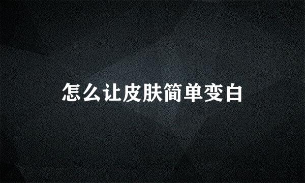 怎么让皮肤简单变白