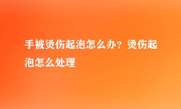 手被烫伤起泡怎么办？烫伤起泡怎么处理