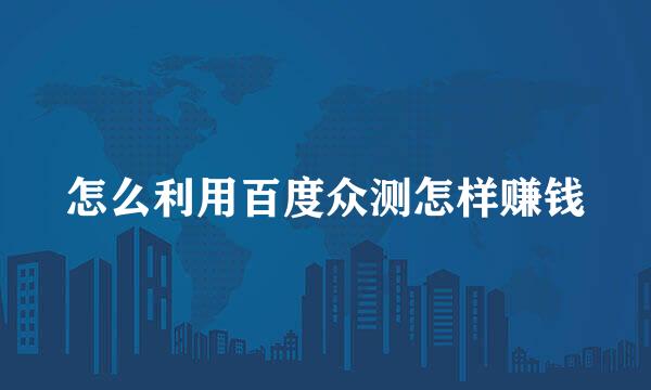 怎么利用百度众测怎样赚钱