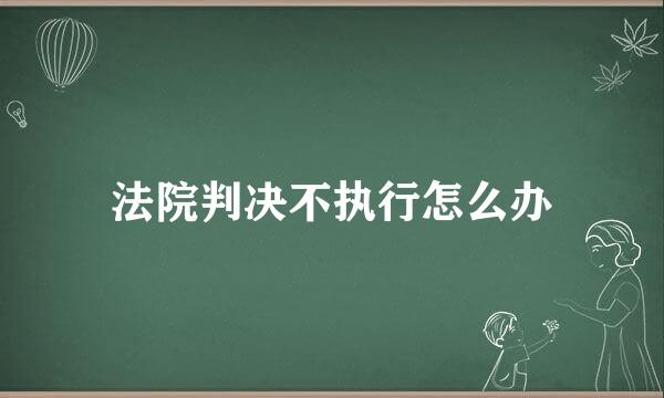 法院判决不执行怎么办