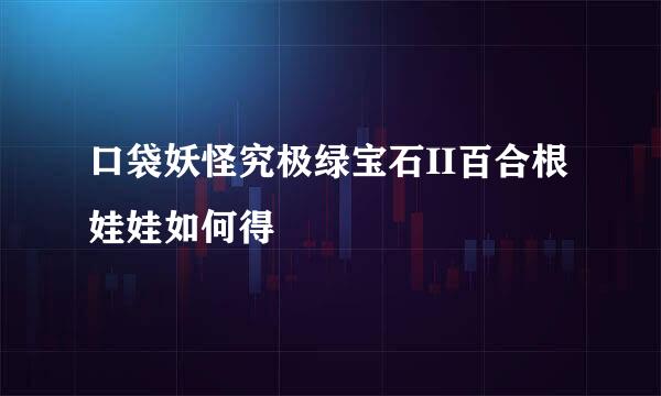 口袋妖怪究极绿宝石II百合根娃娃如何得